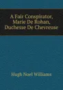 A Fair Conspirator, Marie De Rohan, Duchesse De Chevreuse - H. Noel Williams