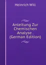 Anleitung Zur Chemischen Analyse . (German Edition) - Heinrich Will