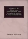 The Holy City: Historical, Topographical, and Antiquarian Notices of Jerusalem, Volume 2 - George Williams