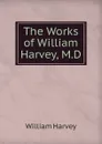 The Works of William Harvey, M.D. - William Harvey