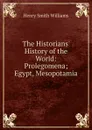 The Historians. History of the World: Prolegomena; Egypt, Mesopotamia - Henry Smith Williams