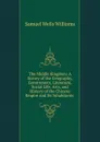 The Middle Kingdom: A Survey of the Geography, Government, Literature, Social Life, Arts, and History of the Chinese Empire and Its Inhabitants . - Samuel Wells Williams
