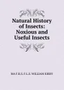 Natural History of Insects: Noxious and Useful Insects - MA F.R.S. F.L.S. WILLIAM KIRBY