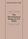 The Miscellaneous Works of N.P. Willis - Willis Nathaniel Parker