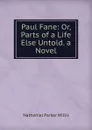 Paul Fane: Or, Parts of a Life Else Untold. a Novel - Willis Nathaniel Parker