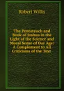 The Pentateuch and Book of Joshua in the Light of the Science and Moral Sense of Our Age: A Complement to All Criticisms of the Text . - Robert Willis