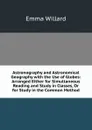 Astronography and Astronomical Geography with the Use of Globes: Arranged Either for Simultaneous Reading and Study in Classes, Or for Study in the Common Method - Emma Willard
