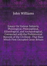 Essays On Various Subjects, Philological, Philosophical, Ethnological, and Archaeological, Connected with the Prehistorical Records of the Civilized . That Race Which First Occupied Great Britain - John Williams