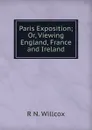 Paris Exposition; Or, Viewing England, France and Ireland - R N. Willcox