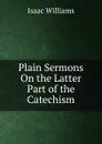 Plain Sermons On the Latter Part of the Catechism - Williams Isaac