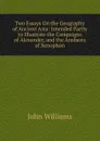 Two Essays On the Geography of Ancient Asia: Intended Partly to Illustrate the Campaigns of Alexander, and the Anabasis of Xenophon - John Williams