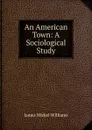 An American Town: A Sociological Study - James Mickel Williams