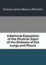 A Rational Exposition of the Physical Signs of the Diseases of the Lungs and Pleura - Charles James Blasius Williams