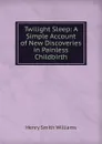 Twilight Sleep: A Simple Account of New Discoveries in Painless Childbirth - Henry Smith Williams