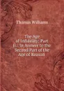The Age of Infidelity: Part Ii.: In Answer to the Second Part of the Age of Reason . - Thomas Williams