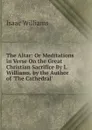 The Altar: Or Meditations in Verse On the Great Christian Sacrifice By I. Williams. by the Author of .The Cathedral.. - Williams Isaac