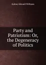 Party and Patriotism: Or, the Degeneracy of Politics - Sydney Edward Williams