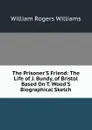 The Prisoner.S Friend: The Life of J. Bundy, of Bristol Based On T. Wood.S Biographical Sketch. - William Rogers Williams