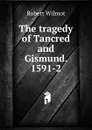 The tragedy of Tancred and Gismund. 1591-2 - Robert Wilmot