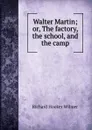 Walter Martin; or, The factory, the school, and the camp - Richard Hooker Wilmer