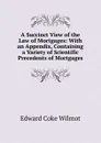 A Succinct View of the Law of Mortgages: With an Appendix, Containing a Variety of Scientific Precedents of Mortgages - Edward Coke Wilmot