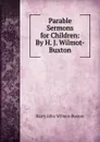 Parable Sermons for Children: By H. J. Wilmot-Buxton - Harry John Wilmot-Buxton