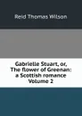 Gabrielle Stuart, or, The flower of Greenan: a Scottish romance Volume 2 - Reid Thomas Wilson