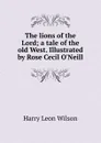 The lions of the Lord; a tale of the old West. Illustrated by Rose Cecil O.Neill - Harry Leon Wilson