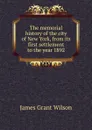 The memorial history of the city of New York, from its first settlement to the year 1892 - James Grant Wilson