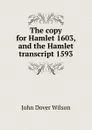 The copy for Hamlet 1603, and the Hamlet transcript 1593 - John Dover Wilson