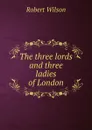 The three lords and three ladies of London - Robert Wilson