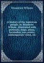 A history of the American people, by Woodrow Wilson . illustrated with portraits, maps, plans, facsimiles, rare prints, contemporary views, etc. - Woodrow Wilson