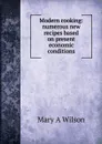 Modern cooking: numerous new recipes based on present economic conditions - Mary A Wilson