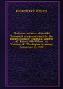 The lower criticism of the Old Testament as a preparation for the higher criticism: inaugural address of . Robert Dick Wilson . as Professor of . Theological Seminary, September 21, 1900 - Robert Dick Wilson
