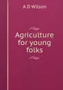 Agriculture for young folks - A D Wilson