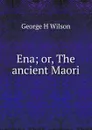 Ena; or, The ancient Maori - George H Wilson