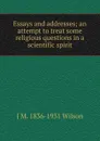 Essays and addresses; an attempt to treat some religious questions in a scientific spirit - J M. 1836-1931 Wilson