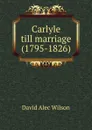 Carlyle till marriage (1795-1826) - David Alec Wilson