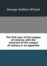 The first year of the League of nations; with the covenant of the League of nations in an appendix - George Grafton Wilson