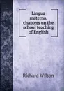 Lingua materna, chapters on the school teaching of English - Richard Wilson