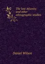 The lost Atlantis: and other ethnographic studies - Daniel Wilson