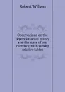 Observations on the depreciation of money and the state of our currency, with sundry relative tables - Robert Wilson