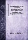 Portrait gallery of the Chamber of Commerce of the State of New-York: catalogue and biographical sketches - George Wilson