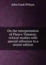 On the interpretation of Plato.s Timaeus: critical studies with special reference to a recent edition - John Cook Wilson