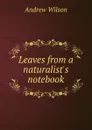 Leaves from a naturalist.s notebook - Andrew Wilson