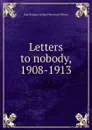 Letters to nobody, 1908-1913 - Guy Douglas Arthur Fleetwood Wilson