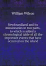 Newfoundland and its missionaries in two parts, to which is added a chronological table of all the important events that have occurred on the island - William Wilson