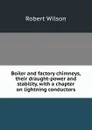 Boiler and factory chimneys, their draught-power and stability, with a chapter on lightning conductors - Robert Wilson