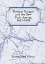 Thomas Dongan and the New York charter, 1682-1688 - James Grant Wilson
