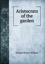 Aristocrats of the garden - Ernest Henry Wilson